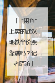 “闲鱼”上卖的武汉地铁半价票靠谱吗？记者暗访