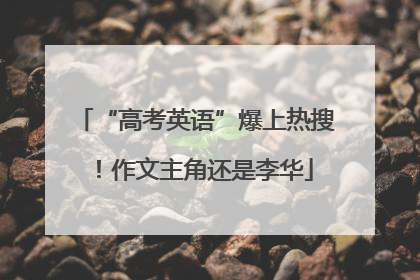 “高考英语”爆上热搜！作文主角还是李华