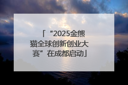 “2025金熊猫全球创新创业大赛”在成都启动