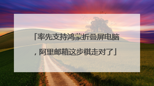 率先支持鸿蒙折叠屏电脑，阿里邮箱这步棋走对了