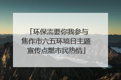 环保需要你我参与 焦作市六五环境日主题宣传点燃市民热情