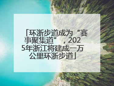 环浙步道成为“赛事聚集道”，2025年浙江将建成一万公里环浙步道
