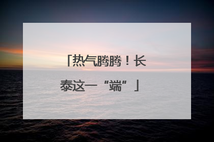 热气腾腾！长泰这一“端”