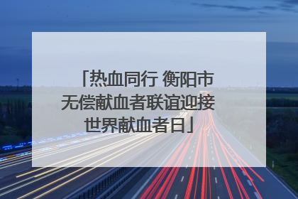 热血同行 衡阳市无偿献血者联谊迎接世界献血者日