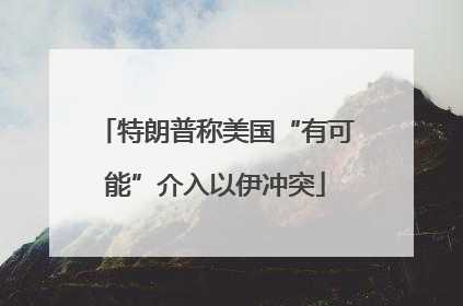 特朗普称美国“有可能”介入以伊冲突