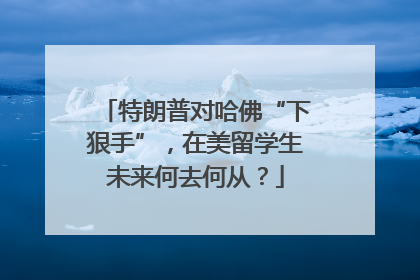 特朗普对哈佛“下狠手”，在美留学生未来何去何从？