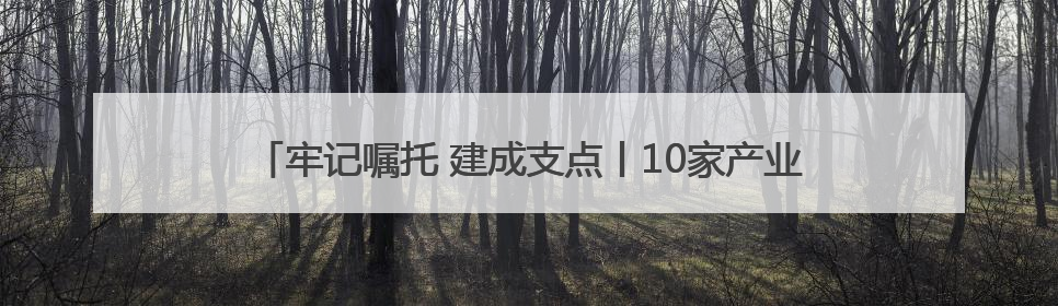 牢记嘱托 建成支点丨10家产业创新联合实验室产出一批重大成果