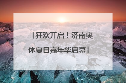 狂欢开启！济南奥体夏日嘉年华启幕