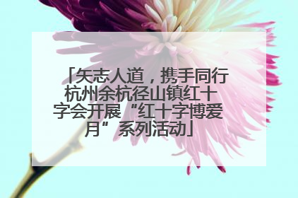 矢志人道，携手同行 杭州余杭径山镇红十字会开展“红十字博爱月”系列活动