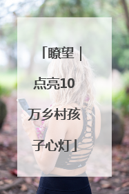 瞭望｜点亮10万乡村孩子心灯