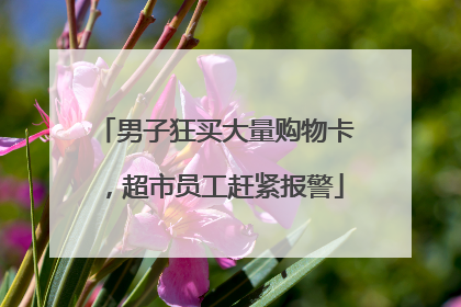 男子狂买大量购物卡，超市员工赶紧报警
