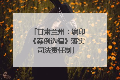 甘肃兰州：编印《案例选编》落实司法责任制