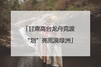 甘肃高台龙舟竞渡“划”亮荒漠绿洲
