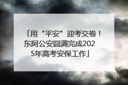 用“平安”迎考交卷！东阿公安圆满完成2025年高考安保工作