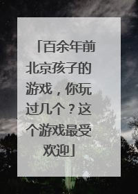 百余年前北京孩子的游戏，你玩过几个？这个游戏最受欢迎