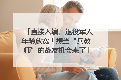 直接入编、退役军人年龄放宽！想当“兵教师”的战友机会来了