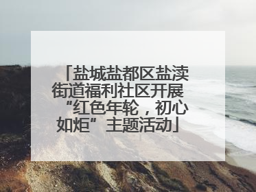 盐城盐都区盐渎街道福利社区开展“红色年轮，初心如炬”主题活动