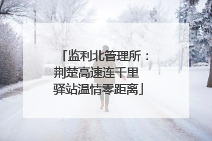 监利北管理所：荆楚高速连千里 驿站温情零距离