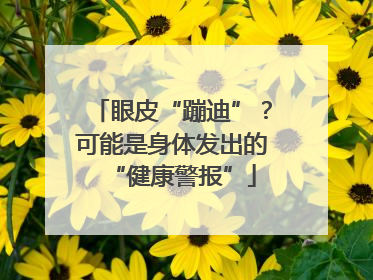 眼皮“蹦迪”？可能是身体发出的“健康警报”