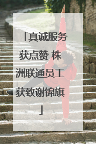 真诚服务获点赞 株洲联通员工获致谢锦旗