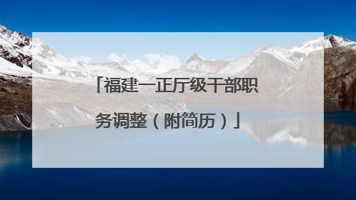 福建一正厅级干部职务调整（附简历）