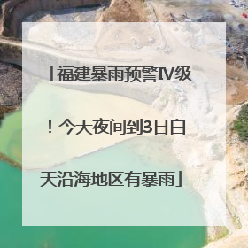 福建暴雨预警Ⅳ级！今天夜间到3日白天沿海地区有暴雨