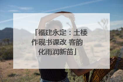 福建永定：土楼作砚书课改 客韵化雨润新苗