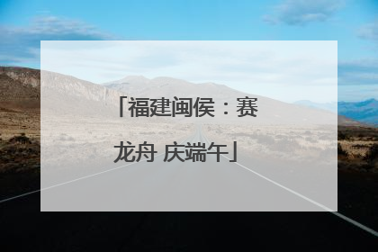 福建闽侯：赛龙舟 庆端午