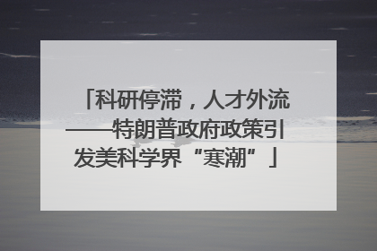 科研停滞，人才外流——特朗普政府政策引发美科学界“寒潮”