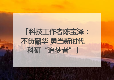 科技工作者陈宝泽：不负韶华 勇当新时代科研“追梦者”