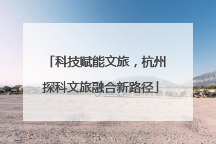 科技赋能文旅，杭州探科文旅融合新路径