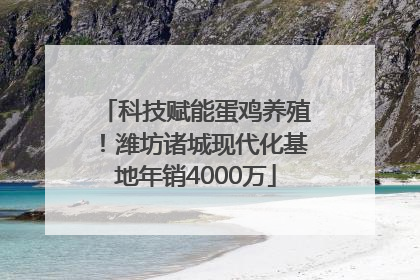 科技赋能蛋鸡养殖！潍坊诸城现代化基地年销4000万