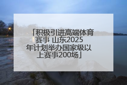 积极引进高端体育赛事 山东2025年计划举办国家级以上赛事200场