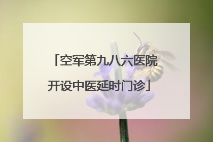 空军第九八六医院开设中医延时门诊