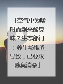 空气中为啥时而飘来酸臭味？生态部门：养牛场堆粪导致，已要求除臭消杀