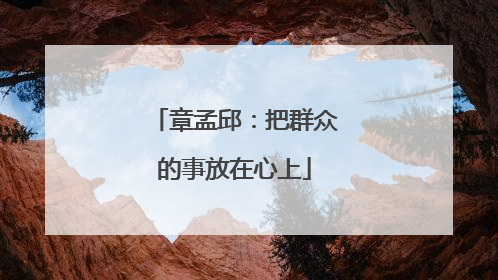 章孟邱：把群众的事放在心上
