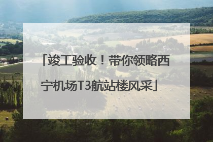 竣工验收！带你领略西宁机场T3航站楼风采