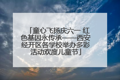 童心飞扬庆六一 红色基因永传承——西安经开区各学校举办多彩活动欢度儿童节