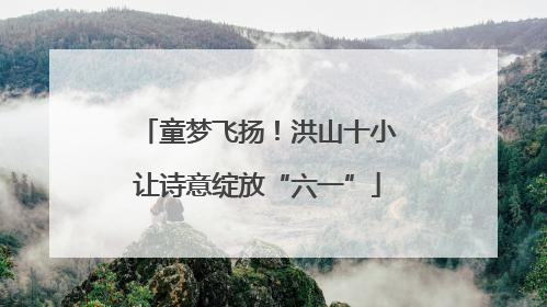 童梦飞扬！洪山十小让诗意绽放“六一”