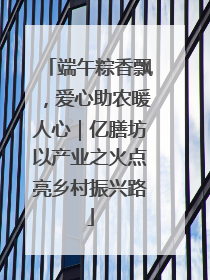 端午粽香飘，爱心助农暖人心｜亿膳坊以产业之火点亮乡村振兴路