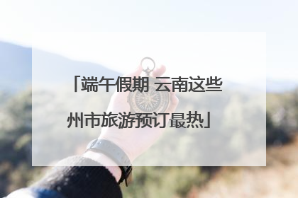 端午假期 云南这些州市旅游预订最热