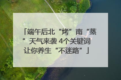 端午后北“烤”南“蒸”天气来袭 4个关键词让你养生“不迷路”