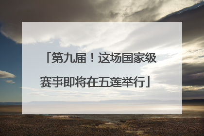 第九届！这场国家级赛事即将在五莲举行