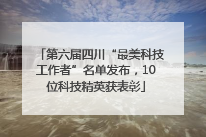 第六届四川“最美科技工作者”名单发布，10位科技精英获表彰