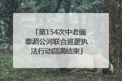 第154次中老缅泰湄公河联合巡逻执法行动圆满结束