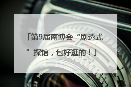 第9届南博会“剧透式”探馆，包好逛的！