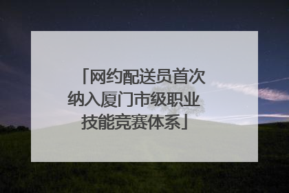 网约配送员首次纳入厦门市级职业技能竞赛体系