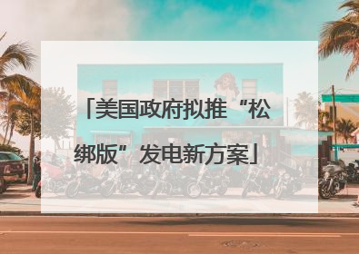 美国政府拟推“松绑版”发电新方案