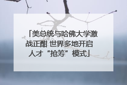美总统与哈佛大学激战正酣 世界多地开启人才“抢筹”模式