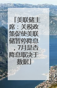 美联储主席：关税政策促使美联储暂停降息，7月是否降息取决于数据
